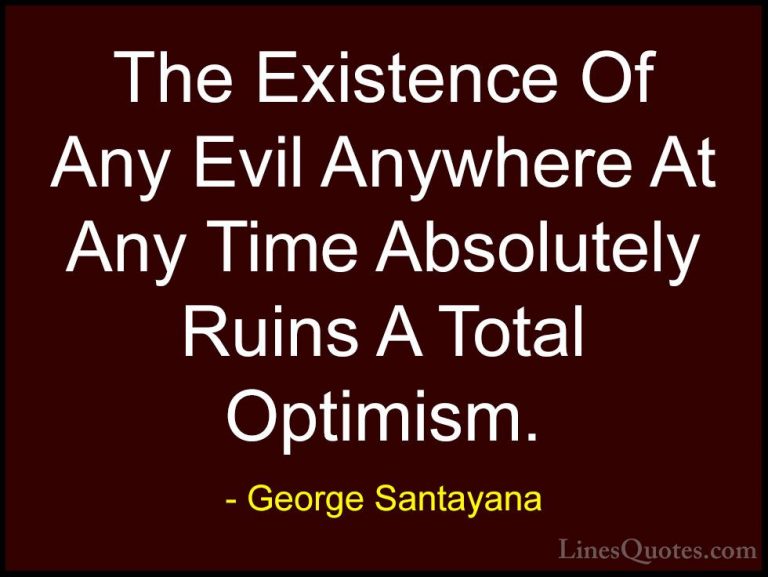 George Santayana Quotes (111) - The Existence Of Any Evil Anywher... - QuotesThe Existence Of Any Evil Anywhere At Any Time Absolutely Ruins A Total Optimism.