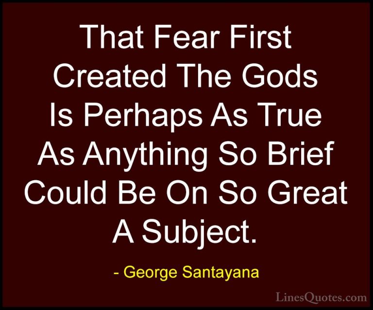 George Santayana Quotes (113) - That Fear First Created The Gods ... - QuotesThat Fear First Created The Gods Is Perhaps As True As Anything So Brief Could Be On So Great A Subject.
