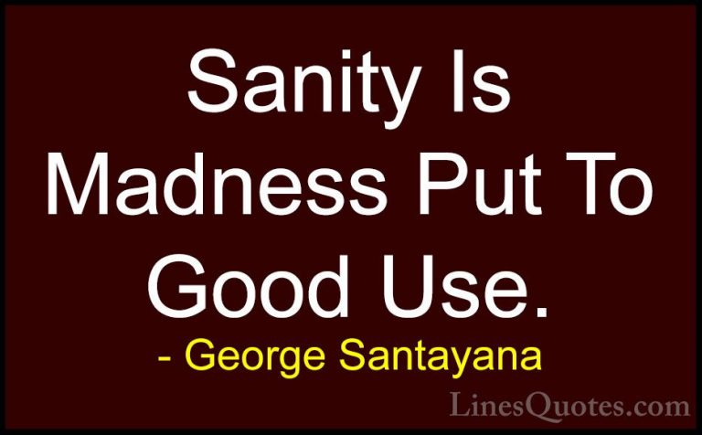 George Santayana Quotes (115) - Sanity Is Madness Put To Good Use... - QuotesSanity Is Madness Put To Good Use.