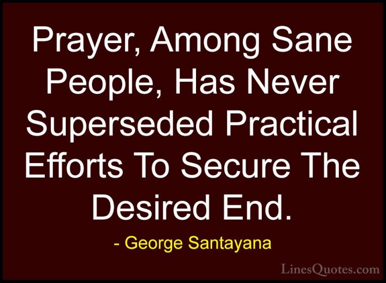 George Santayana Quotes (117) - Prayer, Among Sane People, Has Ne... - QuotesPrayer, Among Sane People, Has Never Superseded Practical Efforts To Secure The Desired End.