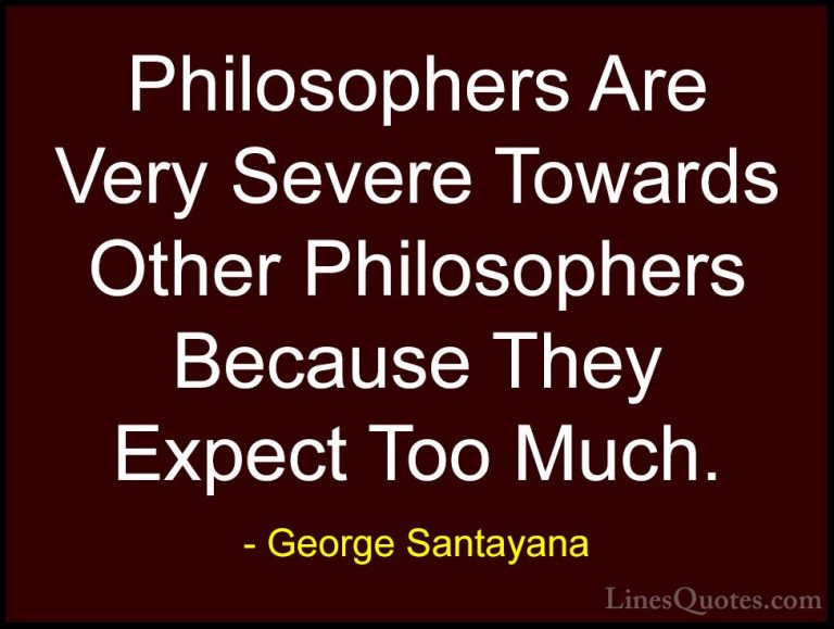 George Santayana Quotes (118) - Philosophers Are Very Severe Towa... - QuotesPhilosophers Are Very Severe Towards Other Philosophers Because They Expect Too Much.