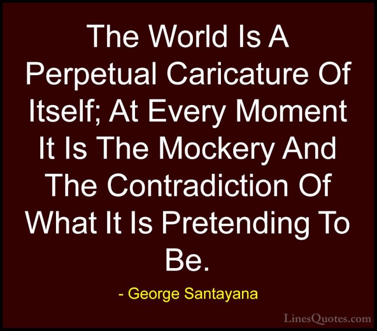 George Santayana Quotes (18) - The World Is A Perpetual Caricatur... - QuotesThe World Is A Perpetual Caricature Of Itself; At Every Moment It Is The Mockery And The Contradiction Of What It Is Pretending To Be.