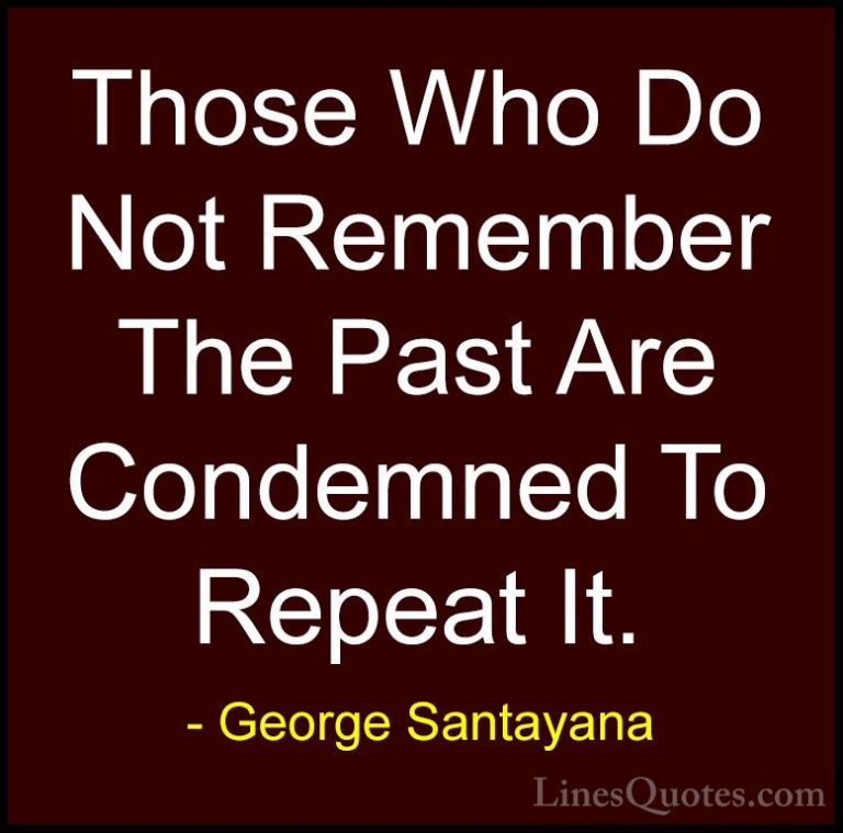 George Santayana Quotes (2) - Those Who Do Not Remember The Past ... - QuotesThose Who Do Not Remember The Past Are Condemned To Repeat It.
