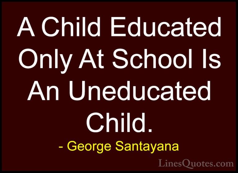 George Santayana Quotes (21) - A Child Educated Only At School Is... - QuotesA Child Educated Only At School Is An Uneducated Child.