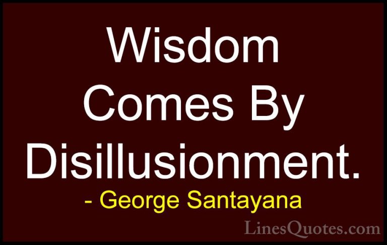 George Santayana Quotes (23) - Wisdom Comes By Disillusionment.... - QuotesWisdom Comes By Disillusionment.