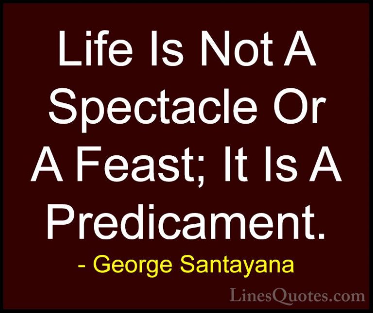 George Santayana Quotes (24) - Life Is Not A Spectacle Or A Feast... - QuotesLife Is Not A Spectacle Or A Feast; It Is A Predicament.