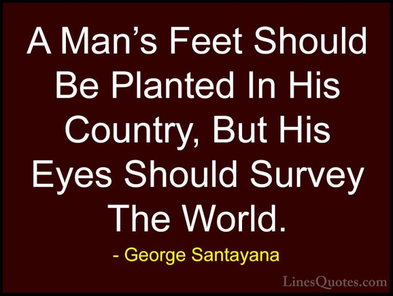 George Santayana Quotes (25) - A Man's Feet Should Be Planted In ... - QuotesA Man's Feet Should Be Planted In His Country, But His Eyes Should Survey The World.