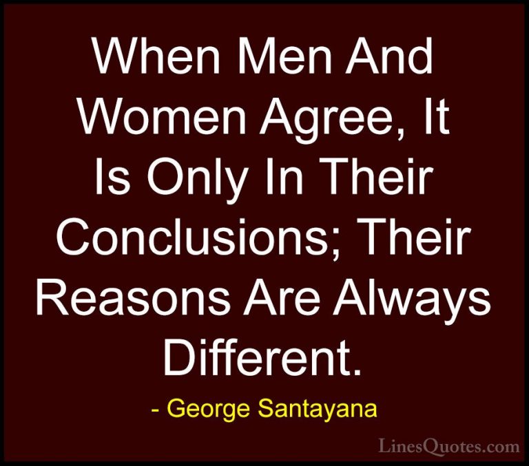 George Santayana Quotes (3) - When Men And Women Agree, It Is Onl... - QuotesWhen Men And Women Agree, It Is Only In Their Conclusions; Their Reasons Are Always Different.