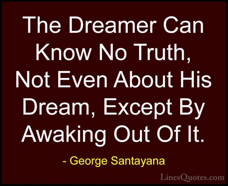 George Santayana Quotes (31) - The Dreamer Can Know No Truth, Not... - QuotesThe Dreamer Can Know No Truth, Not Even About His Dream, Except By Awaking Out Of It.