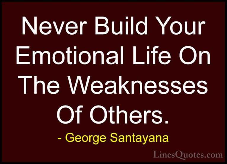 George Santayana Quotes (35) - Never Build Your Emotional Life On... - QuotesNever Build Your Emotional Life On The Weaknesses Of Others.