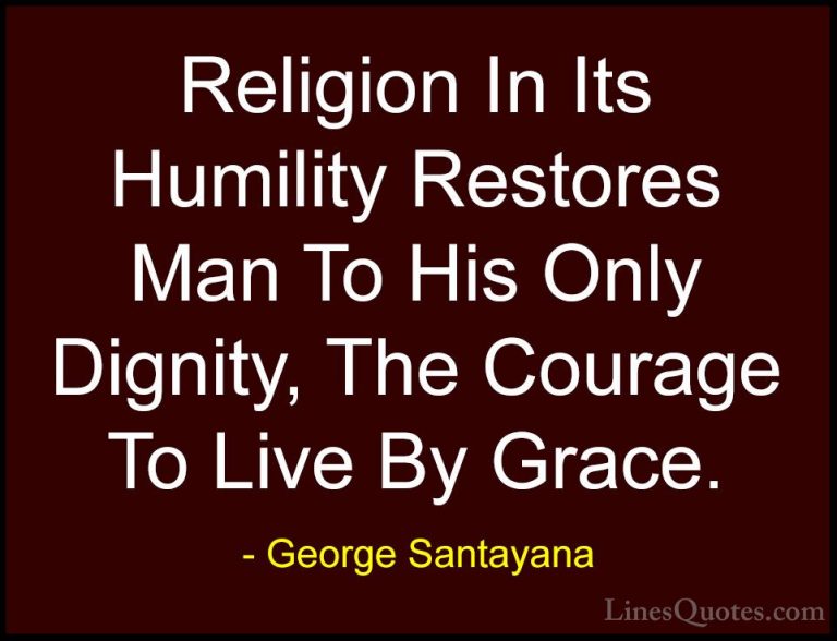 George Santayana Quotes (40) - Religion In Its Humility Restores ... - QuotesReligion In Its Humility Restores Man To His Only Dignity, The Courage To Live By Grace.