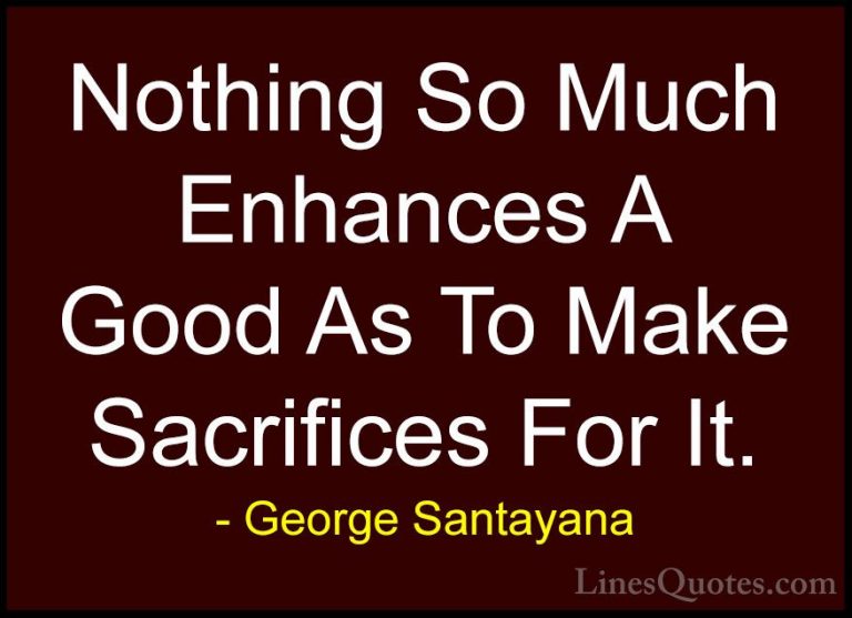 George Santayana Quotes (43) - Nothing So Much Enhances A Good As... - QuotesNothing So Much Enhances A Good As To Make Sacrifices For It.