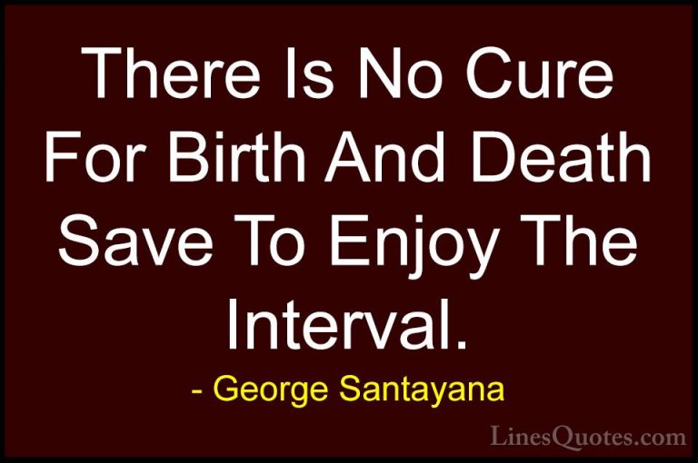 George Santayana Quotes (47) - There Is No Cure For Birth And Dea... - QuotesThere Is No Cure For Birth And Death Save To Enjoy The Interval.