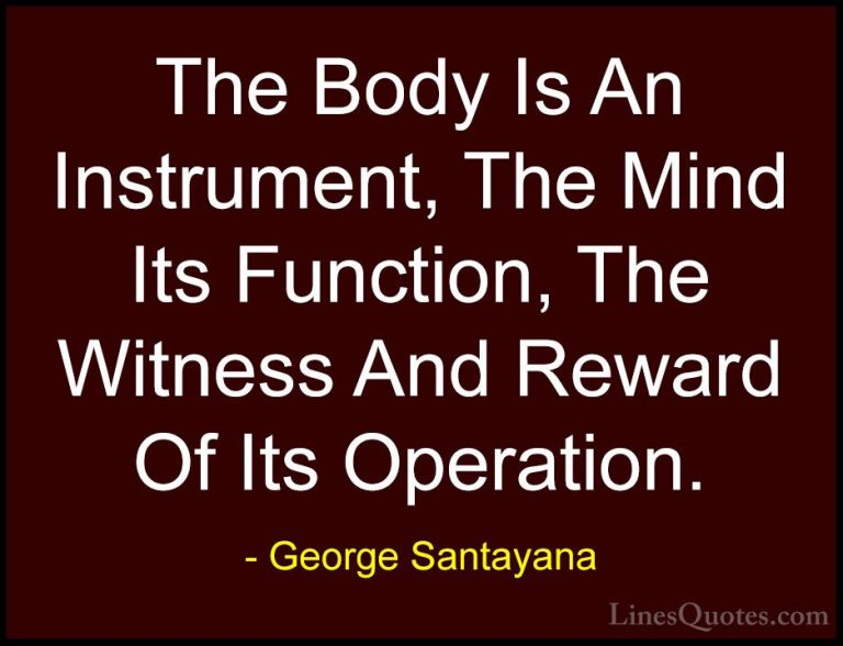 George Santayana Quotes (49) - The Body Is An Instrument, The Min... - QuotesThe Body Is An Instrument, The Mind Its Function, The Witness And Reward Of Its Operation.