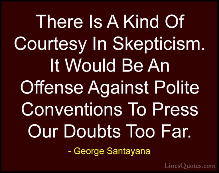 George Santayana Quotes (5) - There Is A Kind Of Courtesy In Skep... - QuotesThere Is A Kind Of Courtesy In Skepticism. It Would Be An Offense Against Polite Conventions To Press Our Doubts Too Far.