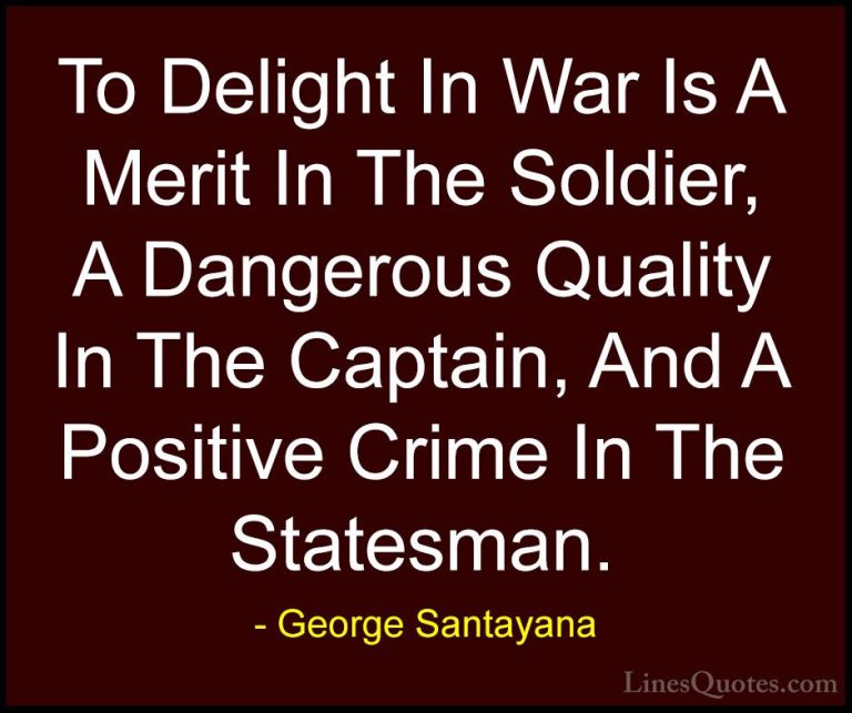 George Santayana Quotes (53) - To Delight In War Is A Merit In Th... - QuotesTo Delight In War Is A Merit In The Soldier, A Dangerous Quality In The Captain, And A Positive Crime In The Statesman.