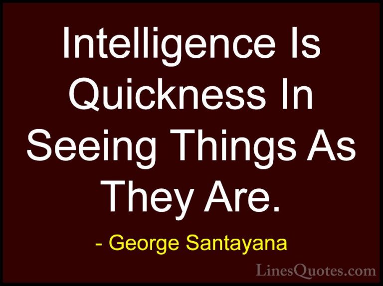 George Santayana Quotes (54) - Intelligence Is Quickness In Seein... - QuotesIntelligence Is Quickness In Seeing Things As They Are.