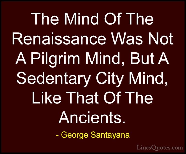 George Santayana Quotes (55) - The Mind Of The Renaissance Was No... - QuotesThe Mind Of The Renaissance Was Not A Pilgrim Mind, But A Sedentary City Mind, Like That Of The Ancients.