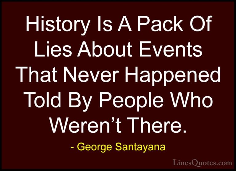 George Santayana Quotes (56) - History Is A Pack Of Lies About Ev... - QuotesHistory Is A Pack Of Lies About Events That Never Happened Told By People Who Weren't There.