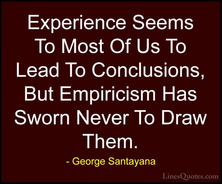 George Santayana Quotes (57) - Experience Seems To Most Of Us To ... - QuotesExperience Seems To Most Of Us To Lead To Conclusions, But Empiricism Has Sworn Never To Draw Them.