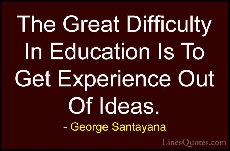 George Santayana Quotes (6) - The Great Difficulty In Education I... - QuotesThe Great Difficulty In Education Is To Get Experience Out Of Ideas.