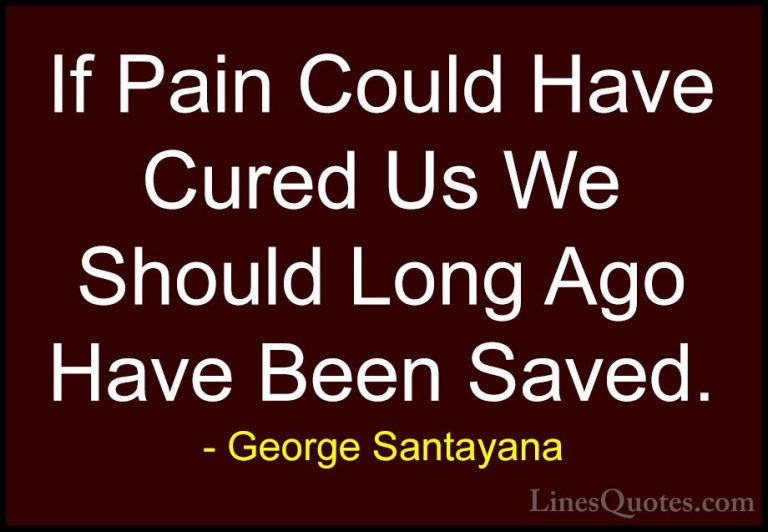 George Santayana Quotes (60) - If Pain Could Have Cured Us We Sho... - QuotesIf Pain Could Have Cured Us We Should Long Ago Have Been Saved.