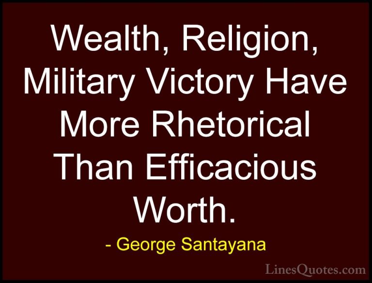 George Santayana Quotes (62) - Wealth, Religion, Military Victory... - QuotesWealth, Religion, Military Victory Have More Rhetorical Than Efficacious Worth.