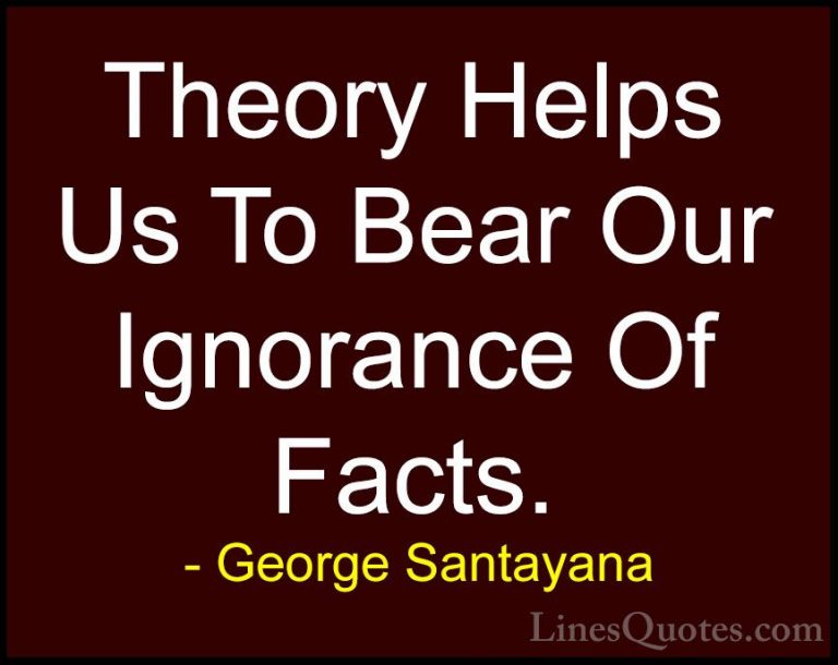 George Santayana Quotes (63) - Theory Helps Us To Bear Our Ignora... - QuotesTheory Helps Us To Bear Our Ignorance Of Facts.