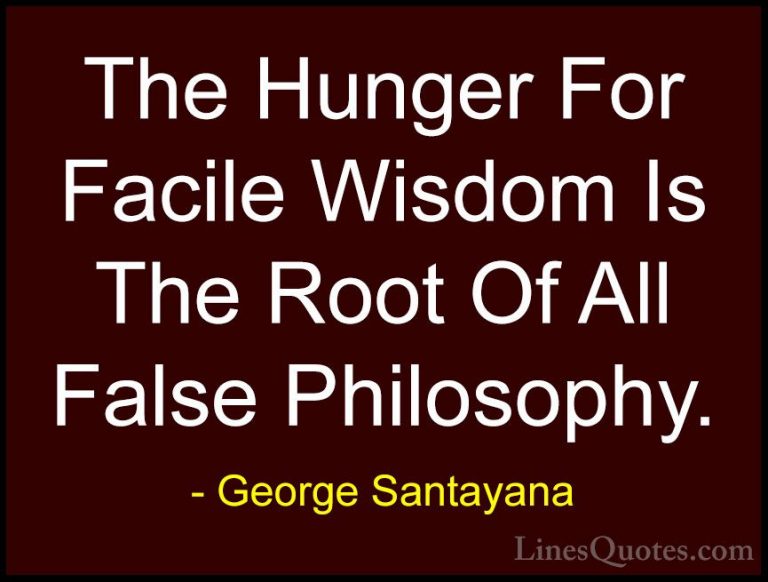 George Santayana Quotes (64) - The Hunger For Facile Wisdom Is Th... - QuotesThe Hunger For Facile Wisdom Is The Root Of All False Philosophy.