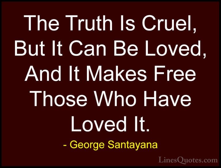 George Santayana Quotes (65) - The Truth Is Cruel, But It Can Be ... - QuotesThe Truth Is Cruel, But It Can Be Loved, And It Makes Free Those Who Have Loved It.