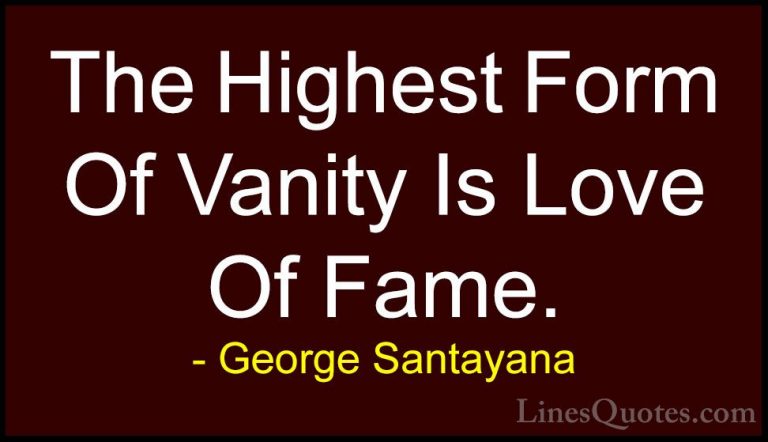 George Santayana Quotes (66) - The Highest Form Of Vanity Is Love... - QuotesThe Highest Form Of Vanity Is Love Of Fame.