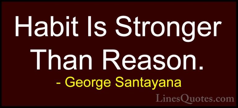 George Santayana Quotes (67) - Habit Is Stronger Than Reason.... - QuotesHabit Is Stronger Than Reason.