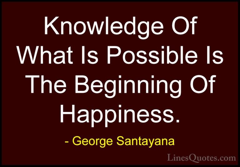 George Santayana Quotes (68) - Knowledge Of What Is Possible Is T... - QuotesKnowledge Of What Is Possible Is The Beginning Of Happiness.