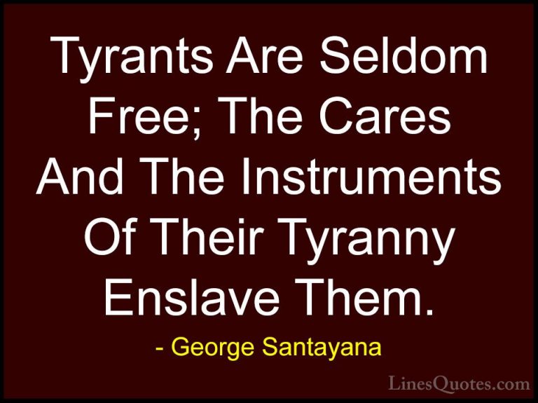 George Santayana Quotes (69) - Tyrants Are Seldom Free; The Cares... - QuotesTyrants Are Seldom Free; The Cares And The Instruments Of Their Tyranny Enslave Them.