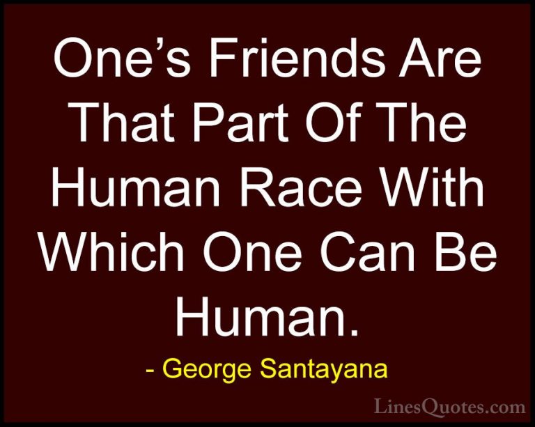 George Santayana Quotes (7) - One's Friends Are That Part Of The ... - QuotesOne's Friends Are That Part Of The Human Race With Which One Can Be Human.