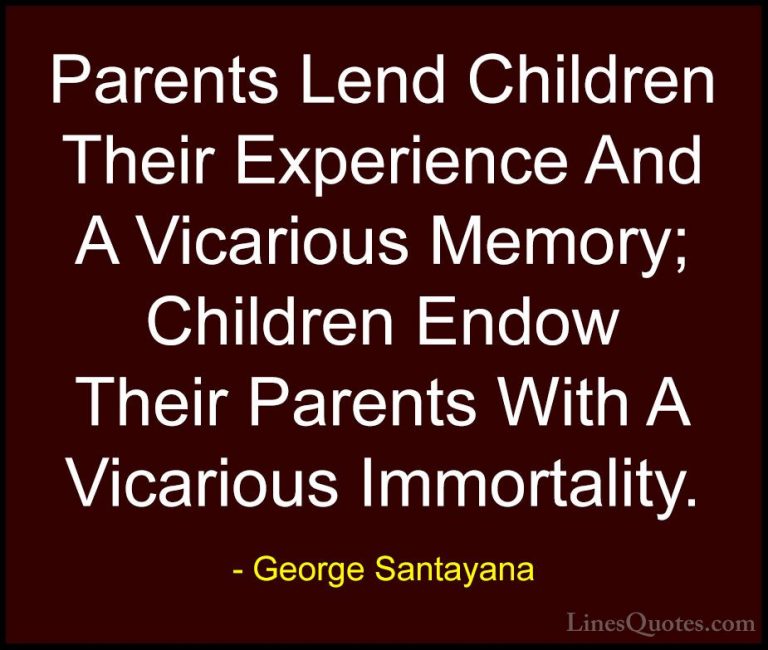 George Santayana Quotes (72) - Parents Lend Children Their Experi... - QuotesParents Lend Children Their Experience And A Vicarious Memory; Children Endow Their Parents With A Vicarious Immortality.