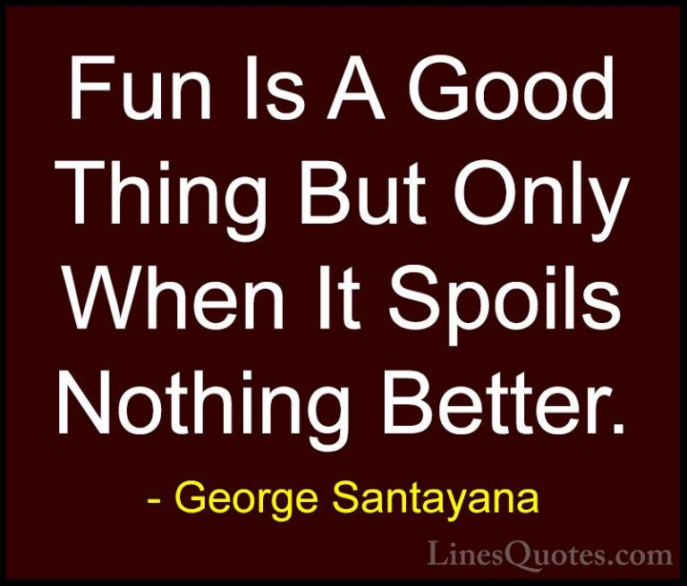 George Santayana Quotes (79) - Fun Is A Good Thing But Only When ... - QuotesFun Is A Good Thing But Only When It Spoils Nothing Better.