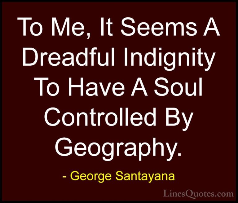 George Santayana Quotes (8) - To Me, It Seems A Dreadful Indignit... - QuotesTo Me, It Seems A Dreadful Indignity To Have A Soul Controlled By Geography.