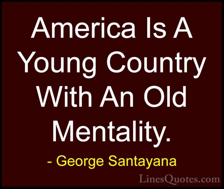 George Santayana Quotes (80) - America Is A Young Country With An... - QuotesAmerica Is A Young Country With An Old Mentality.