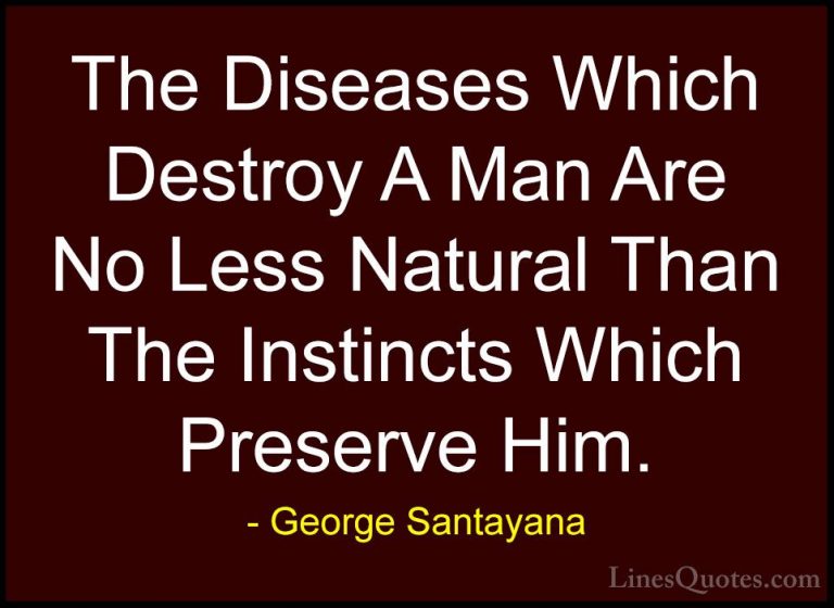 George Santayana Quotes (83) - The Diseases Which Destroy A Man A... - QuotesThe Diseases Which Destroy A Man Are No Less Natural Than The Instincts Which Preserve Him.