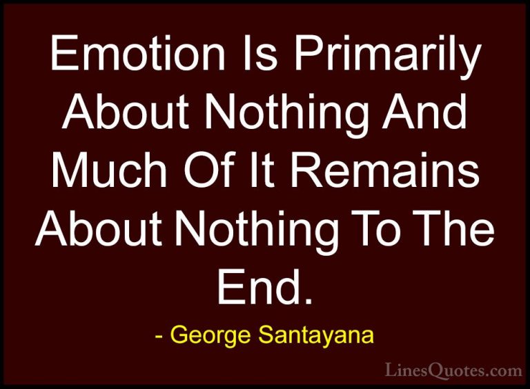 George Santayana Quotes (84) - Emotion Is Primarily About Nothing... - QuotesEmotion Is Primarily About Nothing And Much Of It Remains About Nothing To The End.