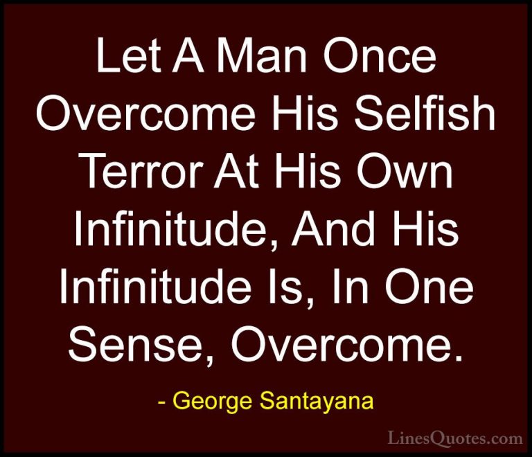 George Santayana Quotes (85) - Let A Man Once Overcome His Selfis... - QuotesLet A Man Once Overcome His Selfish Terror At His Own Infinitude, And His Infinitude Is, In One Sense, Overcome.
