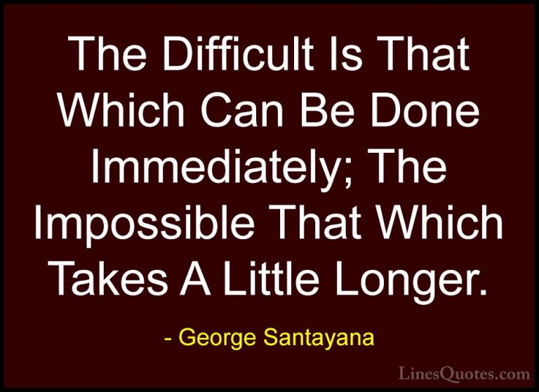 George Santayana Quotes (88) - The Difficult Is That Which Can Be... - QuotesThe Difficult Is That Which Can Be Done Immediately; The Impossible That Which Takes A Little Longer.