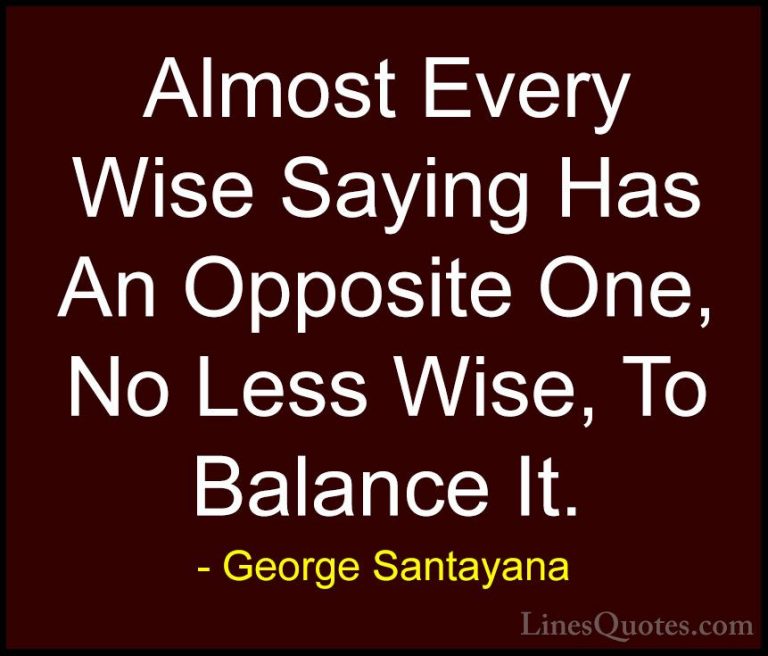 George Santayana Quotes (9) - Almost Every Wise Saying Has An Opp... - QuotesAlmost Every Wise Saying Has An Opposite One, No Less Wise, To Balance It.