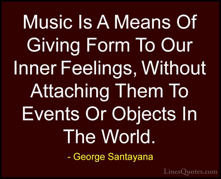 George Santayana Quotes (90) - Music Is A Means Of Giving Form To... - QuotesMusic Is A Means Of Giving Form To Our Inner Feelings, Without Attaching Them To Events Or Objects In The World.