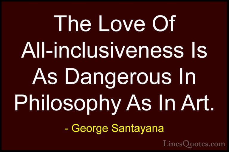George Santayana Quotes (94) - The Love Of All-inclusiveness Is A... - QuotesThe Love Of All-inclusiveness Is As Dangerous In Philosophy As In Art.
