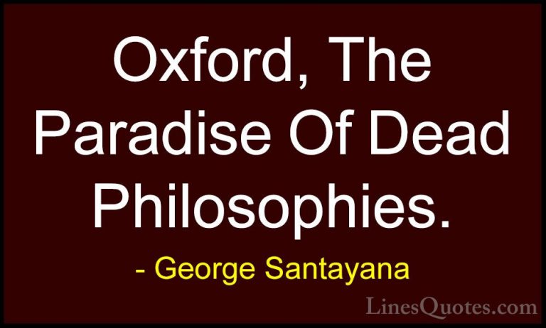 George Santayana Quotes (95) - Oxford, The Paradise Of Dead Philo... - QuotesOxford, The Paradise Of Dead Philosophies.