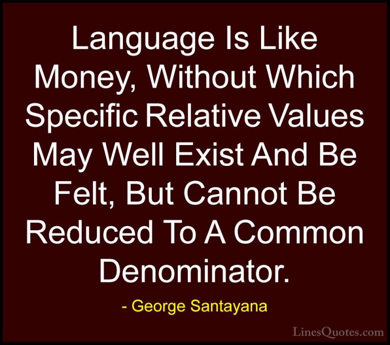 George Santayana Quotes (96) - Language Is Like Money, Without Wh... - QuotesLanguage Is Like Money, Without Which Specific Relative Values May Well Exist And Be Felt, But Cannot Be Reduced To A Common Denominator.