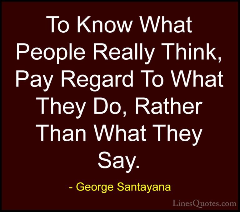 George Santayana Quotes (98) - To Know What People Really Think, ... - QuotesTo Know What People Really Think, Pay Regard To What They Do, Rather Than What They Say.
