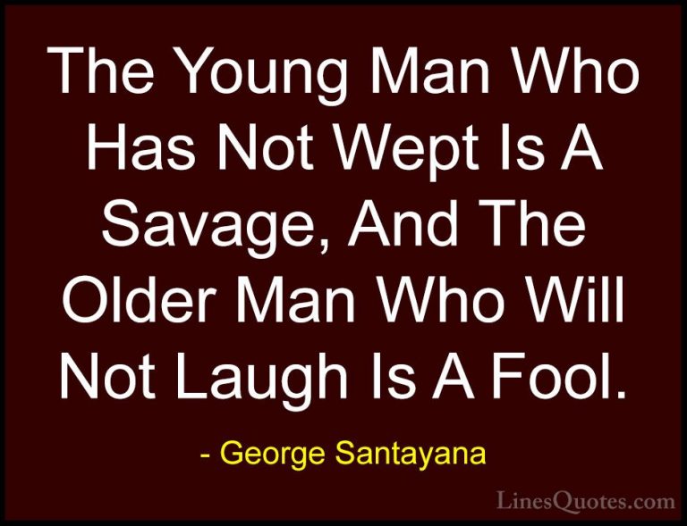 George Santayana Quotes (99) - The Young Man Who Has Not Wept Is ... - QuotesThe Young Man Who Has Not Wept Is A Savage, And The Older Man Who Will Not Laugh Is A Fool.